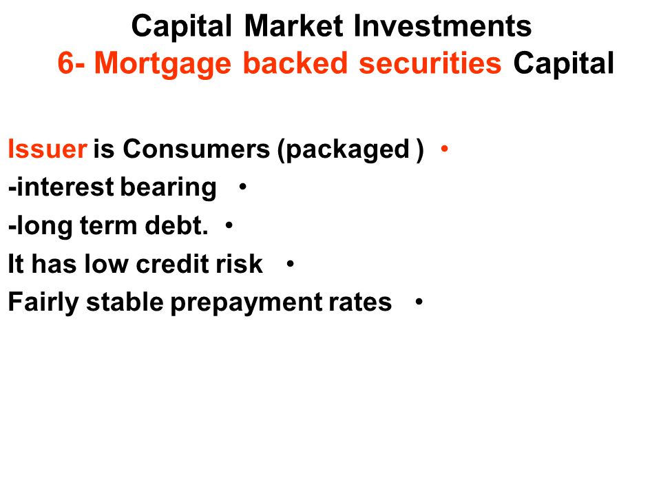 Capital Market Investments 6- Mortgage backed securities Capital Issuer is Consumers (packaged ) -interest bearing -long term debt.