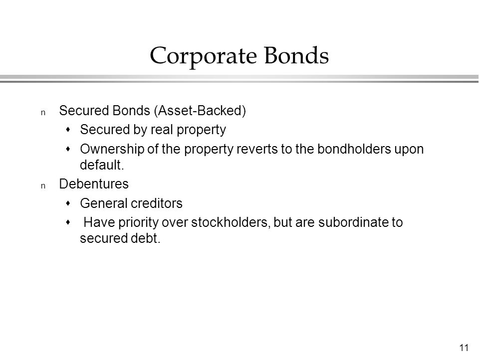 11 Corporate Bonds n Secured Bonds (Asset-Backed)  Secured by real property  Ownership of the property reverts to the bondholders upon default.