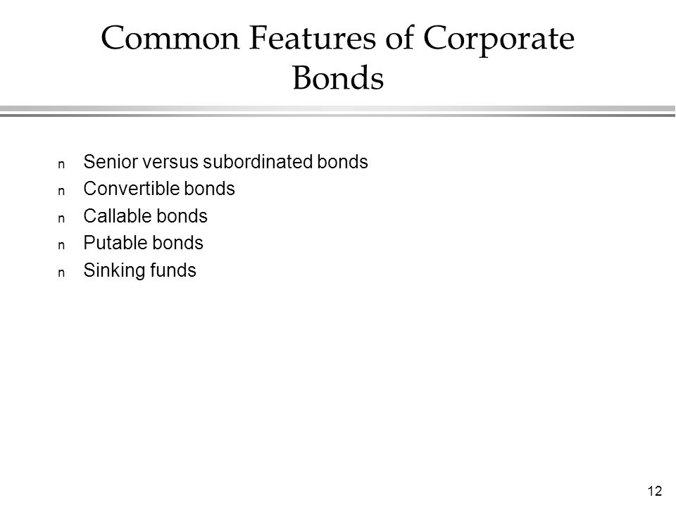 12 Common Features of Corporate Bonds n Senior versus subordinated bonds n Convertible bonds n Callable bonds n Putable bonds n Sinking funds