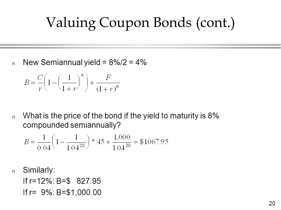 20 n New Semiannual yield = 8%/2 = 4% n What is the price of the bond if the yield to maturity is 8% compounded semiannually.