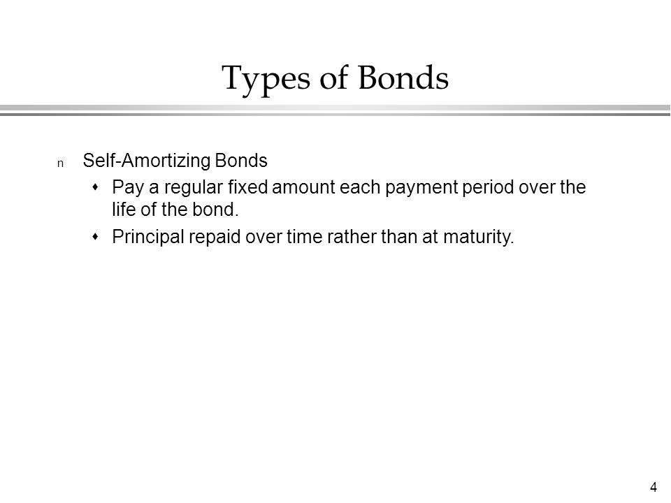 4 Types of Bonds n Self-Amortizing Bonds  Pay a regular fixed amount each payment period over the life of the bond.