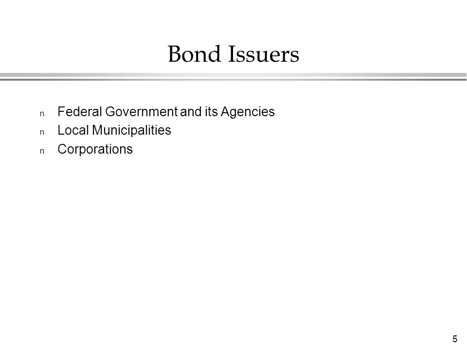 5 Bond Issuers n Federal Government and its Agencies n Local Municipalities n Corporations