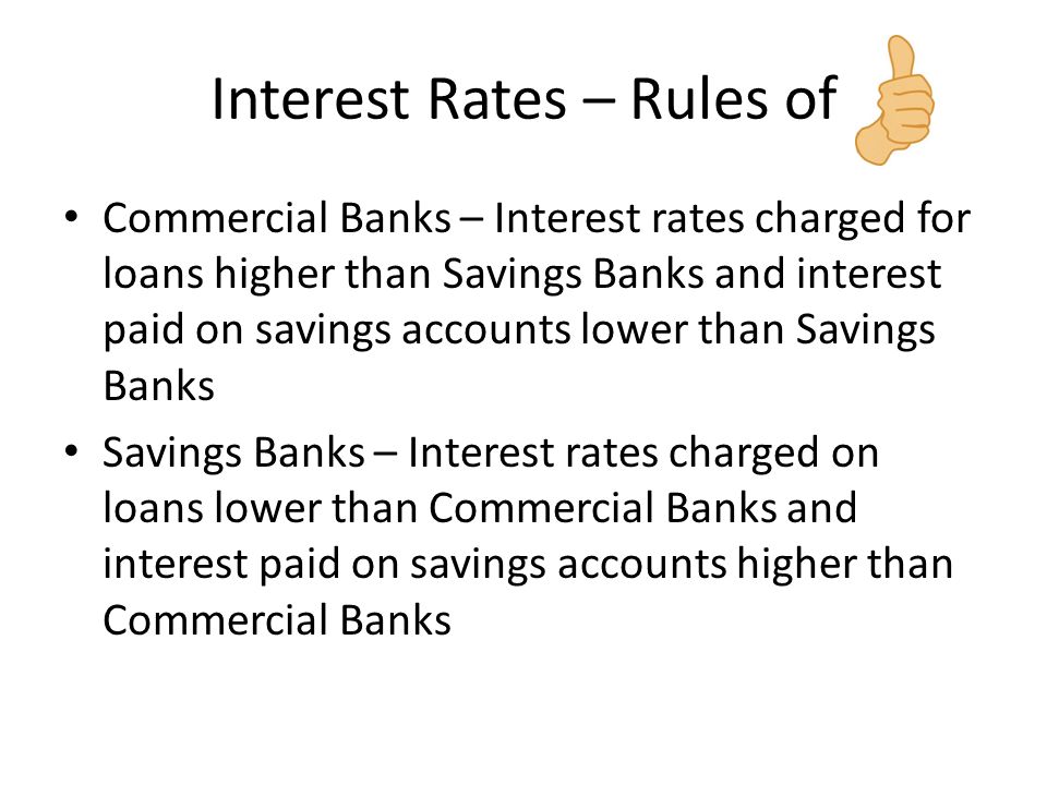 Interest Rates – Rules of Commercial Banks – Interest rates charged for loans higher than Savings Banks and interest paid on savings accounts lower than Savings Banks Savings Banks – Interest rates charged on loans lower than Commercial Banks and interest paid on savings accounts higher than Commercial Banks