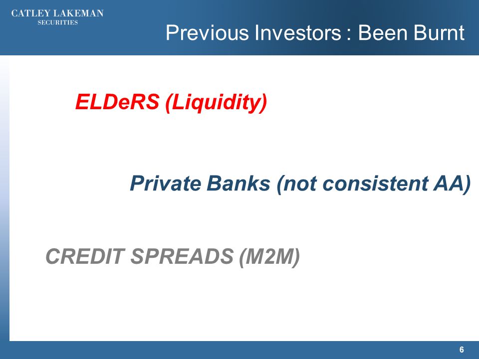 Previous Investors : Been Burnt 6 ELDeRS (Liquidity) Private Banks (not consistent AA) CREDIT SPREADS (M2M)