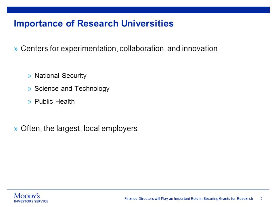 3 Finance Directors will Play an Important Role in Securing Grants for Research Importance of Research Universities »Centers for experimentation, collaboration, and innovation »National Security »Science and Technology »Public Health »Often, the largest, local employers