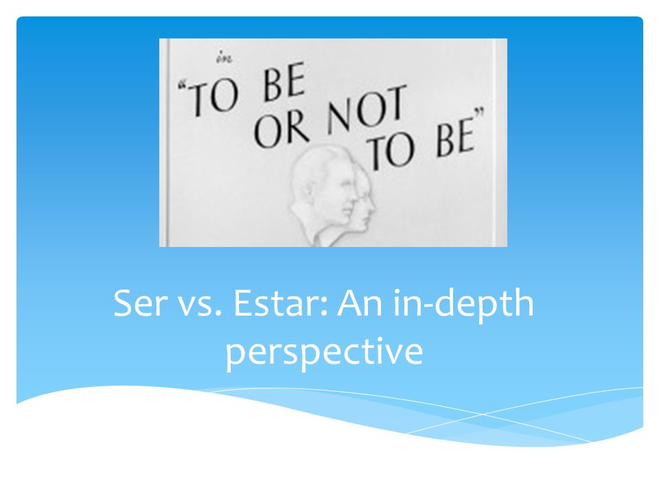 Ser vs. Estar: An in-depth perspective