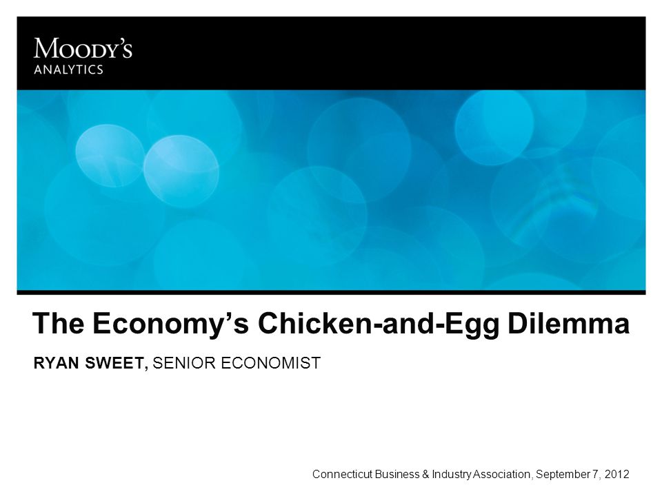 The Economy’s Chicken-and-Egg Dilemma RYAN SWEET, SENIOR ECONOMIST Connecticut Business & Industry Association, September 7, 2012