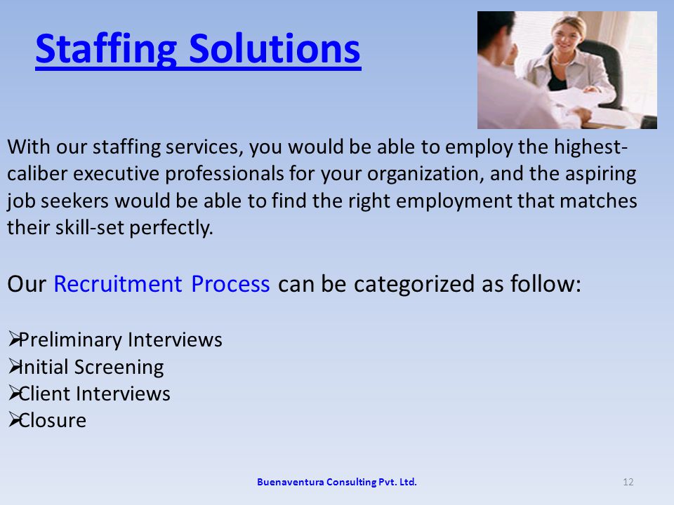 Staffing Solutions With our staffing services, you would be able to employ the highest- caliber executive professionals for your organization, and the aspiring job seekers would be able to find the right employment that matches their skill-set perfectly.