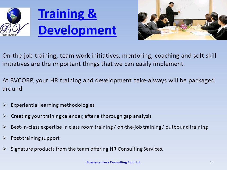 Training & Development On-the-job training, team work initiatives, mentoring, coaching and soft skill initiatives are the important things that we can easily implement.