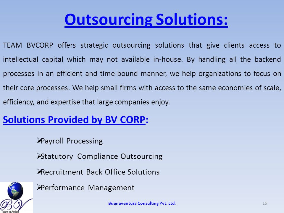 Outsourcing Solutions: TEAM BVCORP offers strategic outsourcing solutions that give clients access to intellectual capital which may not available in-house.
