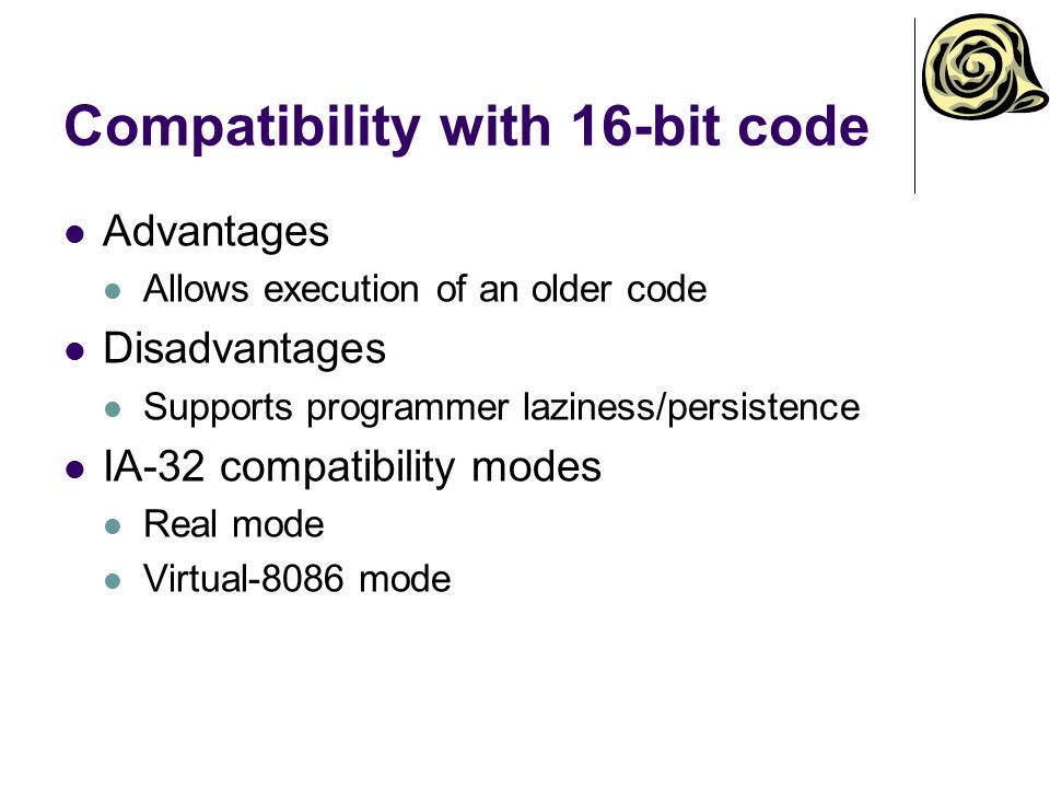 Compatibility with 16-bit code Advantages Allows execution of an older code Disadvantages Supports programmer laziness/persistence IA-32 compatibility modes Real mode Virtual-8086 mode