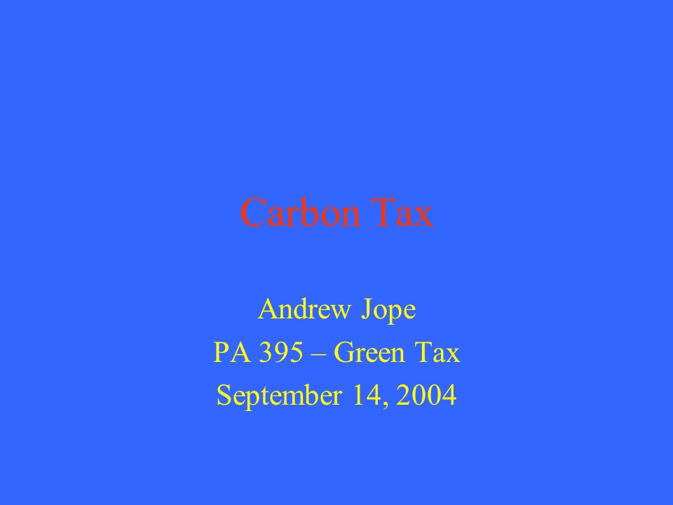 Carbon Tax Andrew Jope PA 395 – Green Tax September 14, 2004