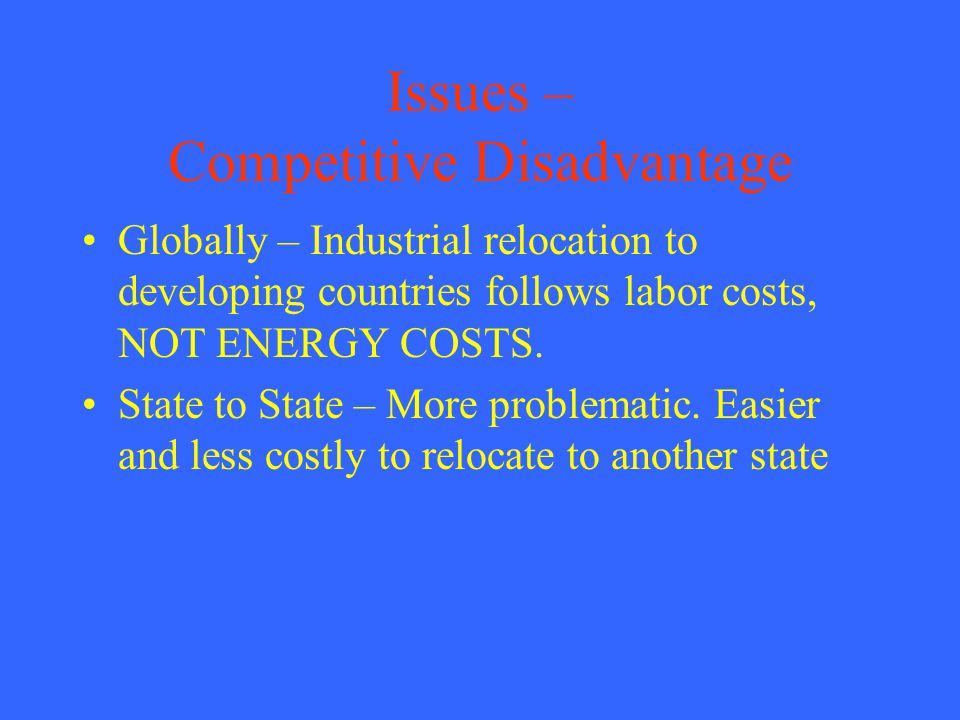 Issues – Competitive Disadvantage Globally – Industrial relocation to developing countries follows labor costs, NOT ENERGY COSTS.