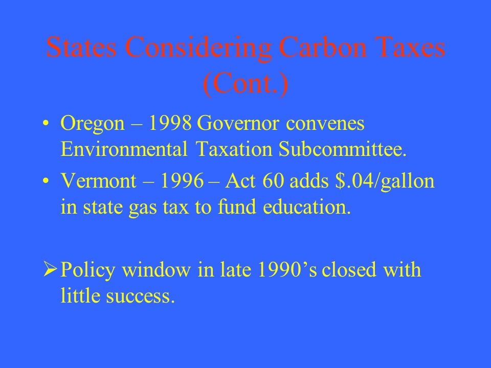States Considering Carbon Taxes (Cont.) Oregon – 1998 Governor convenes Environmental Taxation Subcommittee.