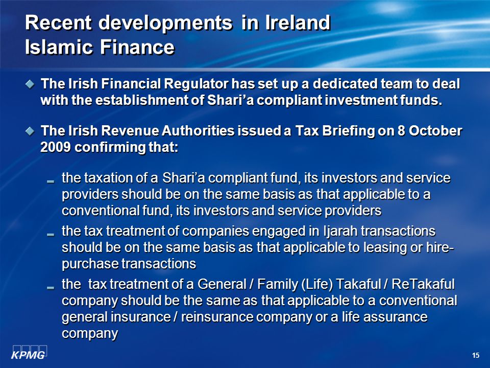 15 Recent developments in Ireland Islamic Finance The Irish Financial Regulator has set up a dedicated team to deal with the establishment of Shari’a compliant investment funds.
