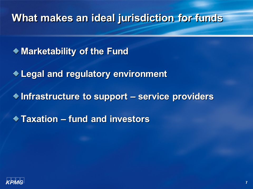 7 What makes an ideal jurisdiction for funds Marketability of the Fund Legal and regulatory environment Infrastructure to support – service providers Taxation – fund and investors