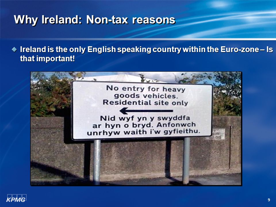 9 Why Ireland: Non-tax reasons Ireland is the only English speaking country within the Euro-zone – Is that important!