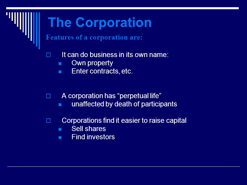 The Corporation Features of a corporation are:  It can do business in its own name: Own property Enter contracts, etc.
