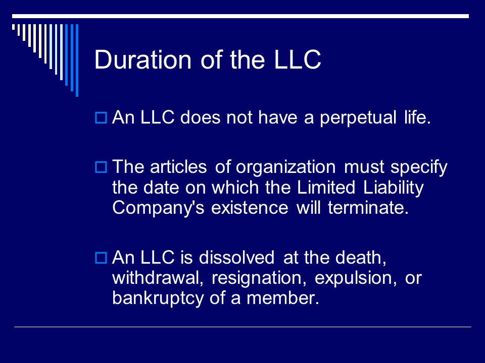 Duration of the LLC  An LLC does not have a perpetual life.