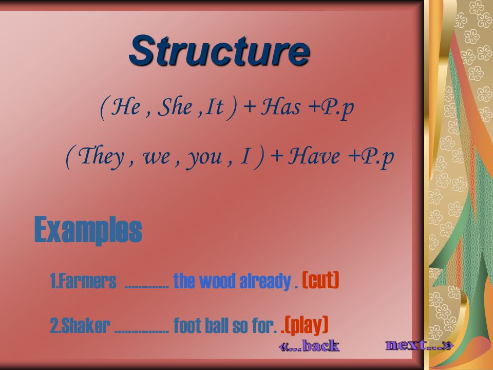 Structure ( He, She,It ) + Has +P.p ( They, we, you, I ) + Have +P.p Examples 1.Farmers ………….