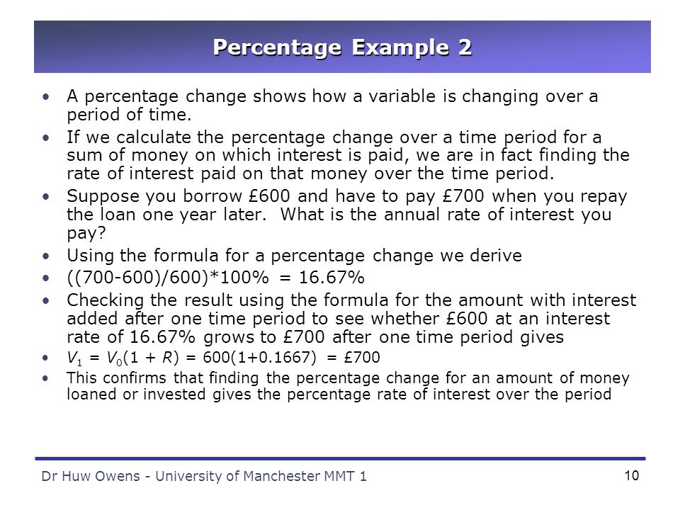 Dr Huw Owens - University of Manchester MMT 110 Percentage Example 2 A percentage change shows how a variable is changing over a period of time.