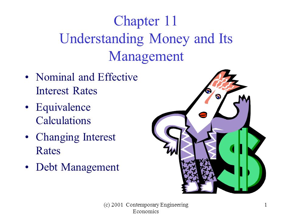 (c) 2001 Contemporary Engineering Economics 1 Chapter 11 Understanding Money and Its Management Nominal and Effective Interest Rates Equivalence Calculations Changing Interest Rates Debt Management