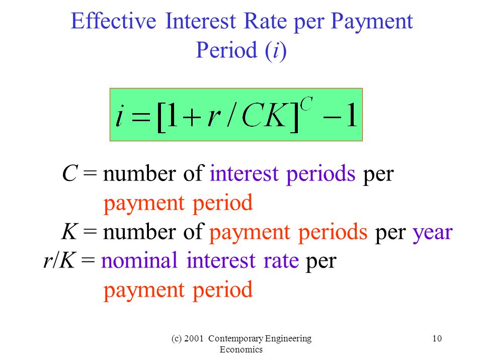 (c) 2001 Contemporary Engineering Economics 10 Effective Interest Rate per Payment Period (i) C = number of interest periods per payment period K = number of payment periods per year r/K = nominal interest rate per payment period