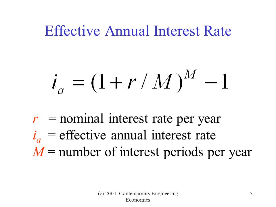 (c) 2001 Contemporary Engineering Economics 5 Effective Annual Interest Rate r = nominal interest rate per year i a = effective annual interest rate M = number of interest periods per year