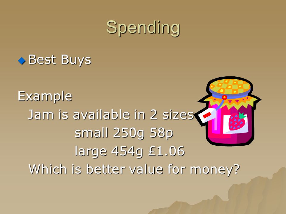 Spending  Best Buys Example Jam is available in 2 sizes small 250g 58p large 454g £1.06 Which is better value for money