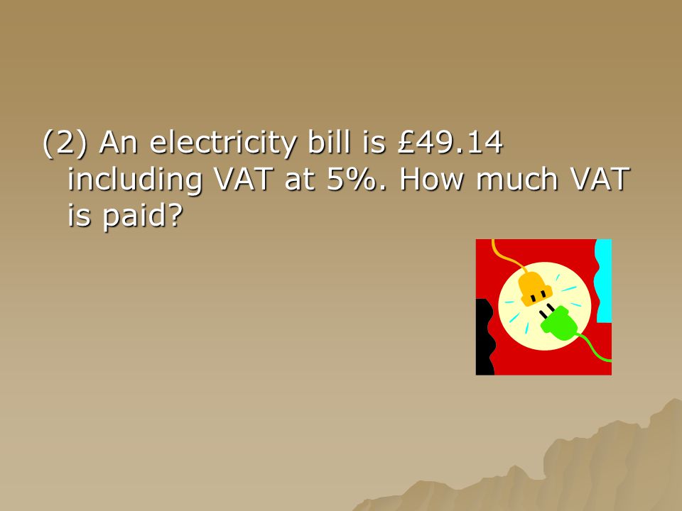 (2) An electricity bill is £49.14 including VAT at 5%. How much VAT is paid