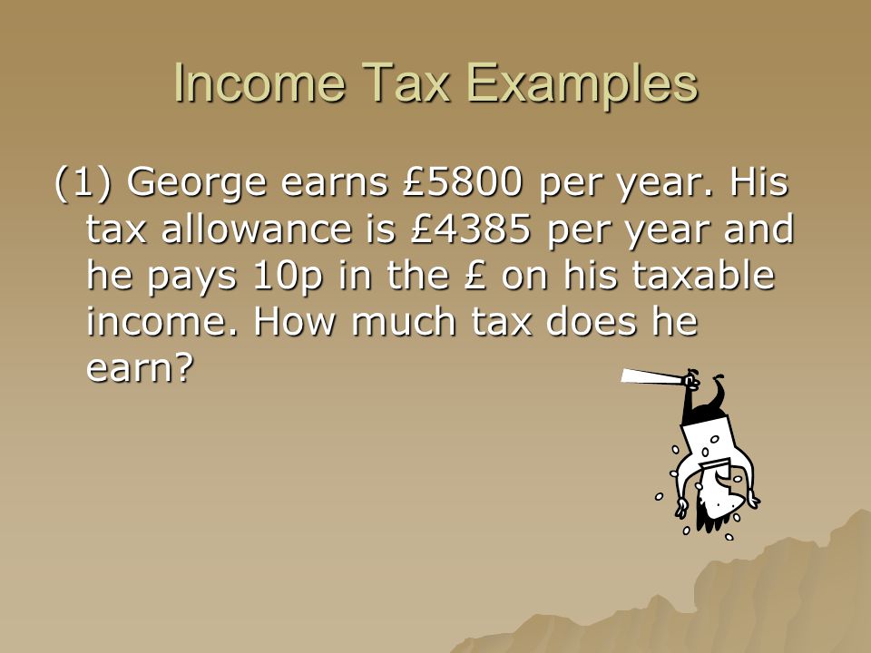 Income Tax Examples (1) George earns £5800 per year.