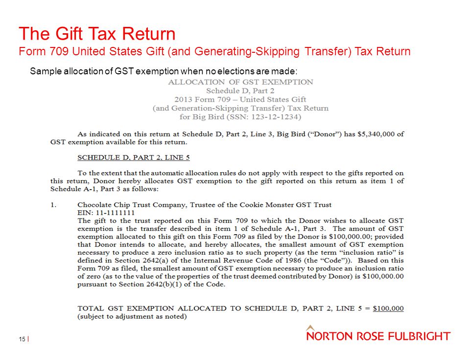 The Gift Tax Return Form 709 United States Gift (and Generating-Skipping Transfer) Tax Return 15 Sample allocation of GST exemption when no elections are made: