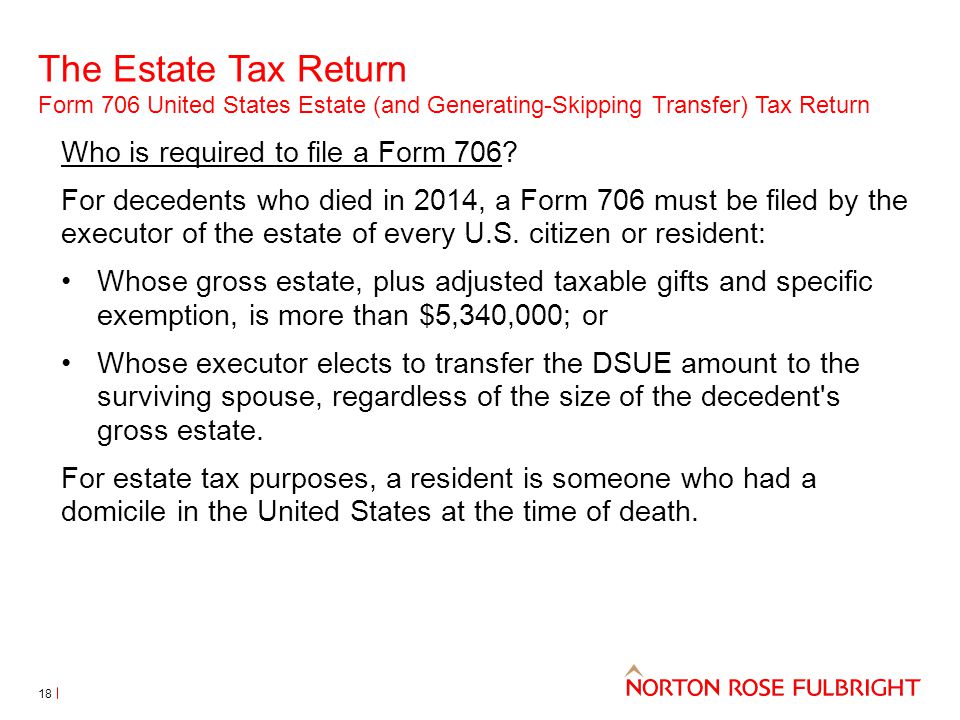 The Estate Tax Return Form 706 United States Estate (and Generating-Skipping Transfer) Tax Return 18 Who is required to file a Form 706.