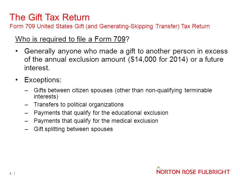 The Gift Tax Return Form 709 United States Gift (and Generating-Skipping Transfer) Tax Return 4 Who is required to file a Form 709.