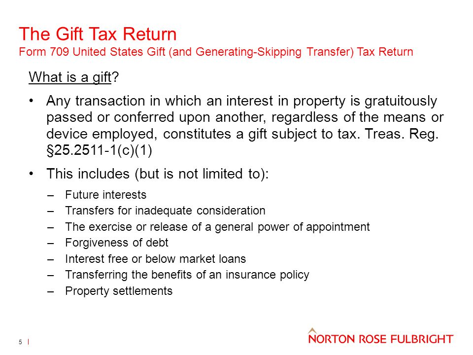 The Gift Tax Return Form 709 United States Gift (and Generating-Skipping Transfer) Tax Return 5 What is a gift.