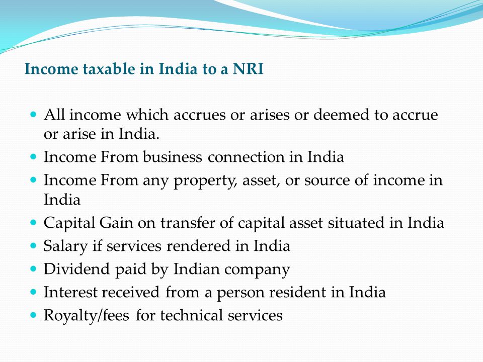 Income taxable in India to a NRI All income which accrues or arises or deemed to accrue or arise in India.