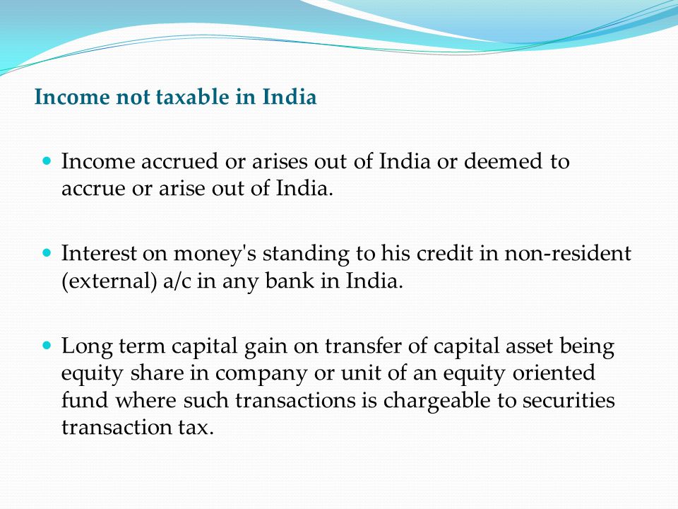 Income not taxable in India Income accrued or arises out of India or deemed to accrue or arise out of India.