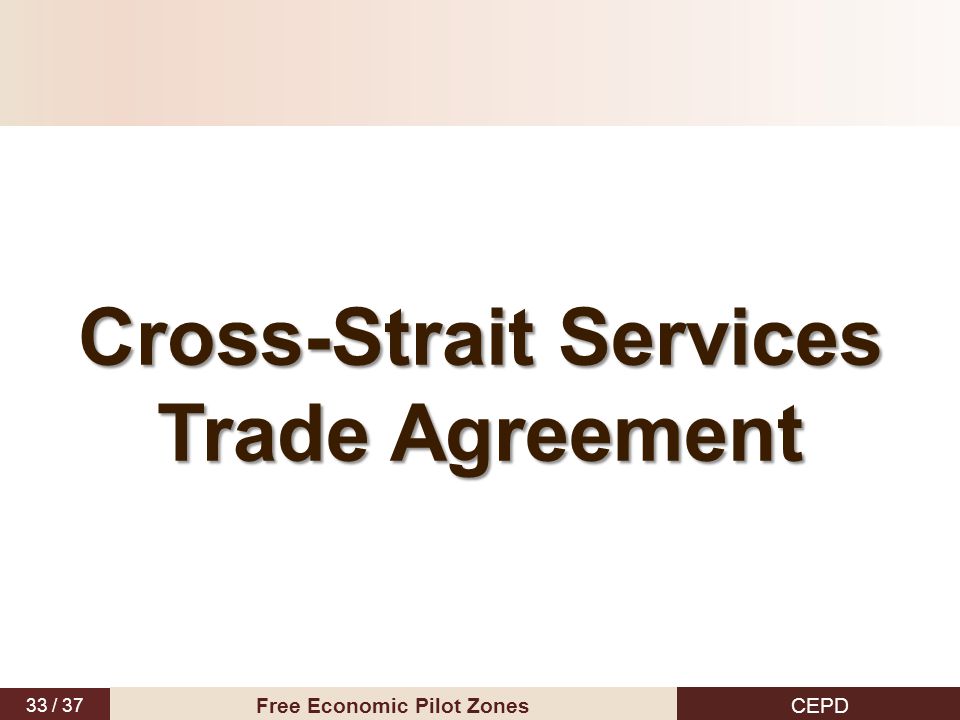33 / 37 CEPD Free Economic Pilot Zones Cross-Strait Services Trade Agreement