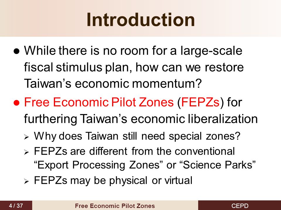 4 / 37 CEPD Free Economic Pilot Zones Introduction While there is no room for a large-scale fiscal stimulus plan, how can we restore Taiwan’s economic momentum.