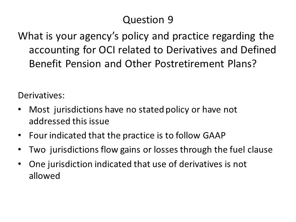 Question 9 What is your agency’s policy and practice regarding the accounting for OCI related to Derivatives and Defined Benefit Pension and Other Postretirement Plans.