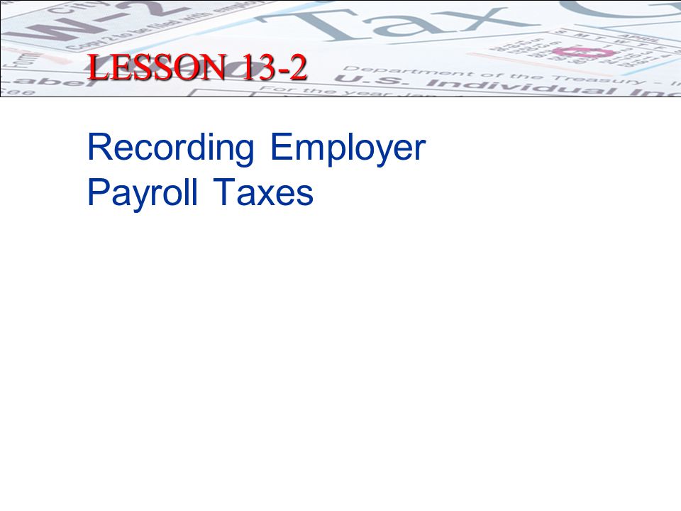 LESSON 13-2 Recording Employer Payroll Taxes