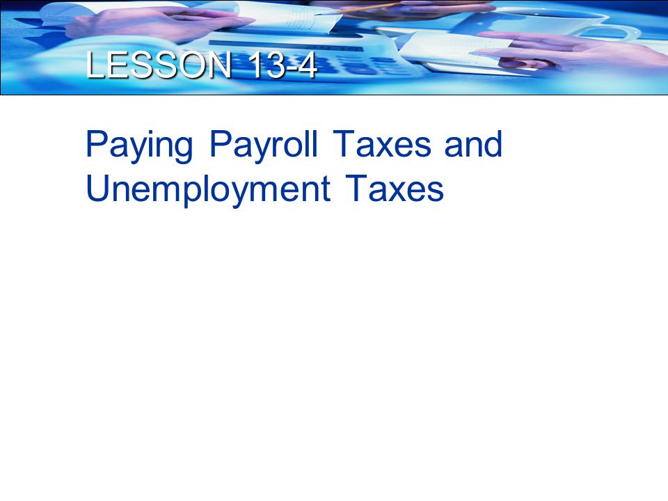 LESSON 13-4 Paying Payroll Taxes and Unemployment Taxes