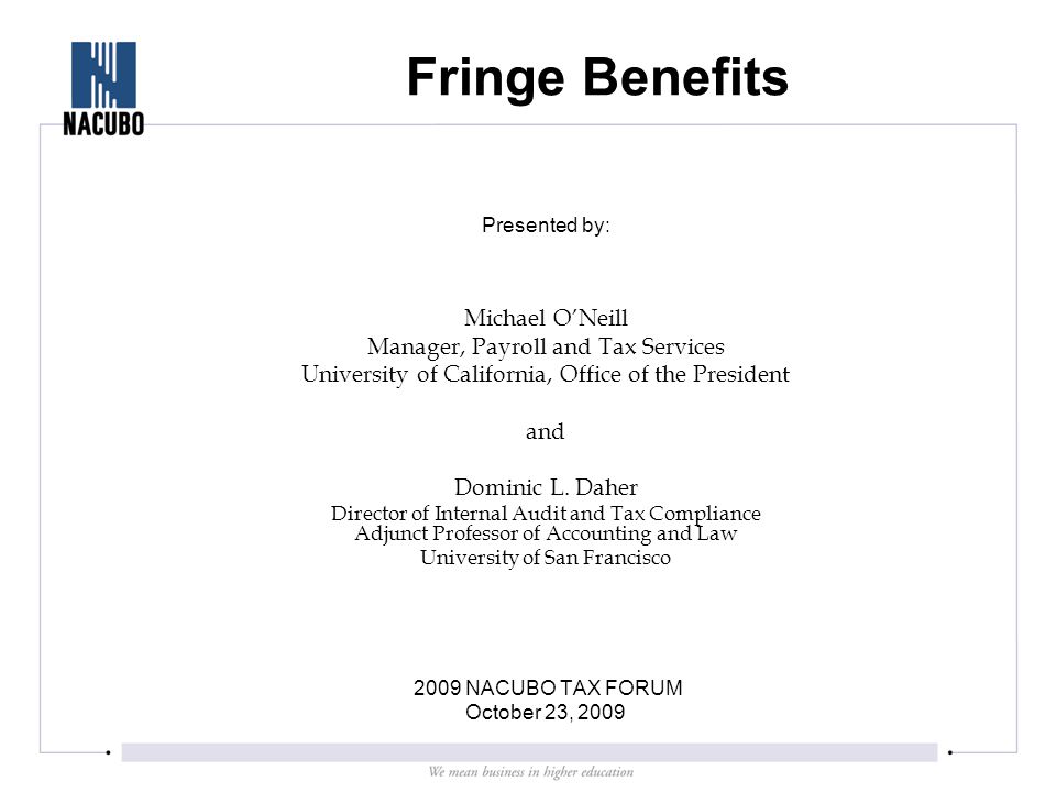 Fringe Benefits Presented by: Michael O’Neill Manager, Payroll and Tax Services University of California, Office of the President and Dominic L.