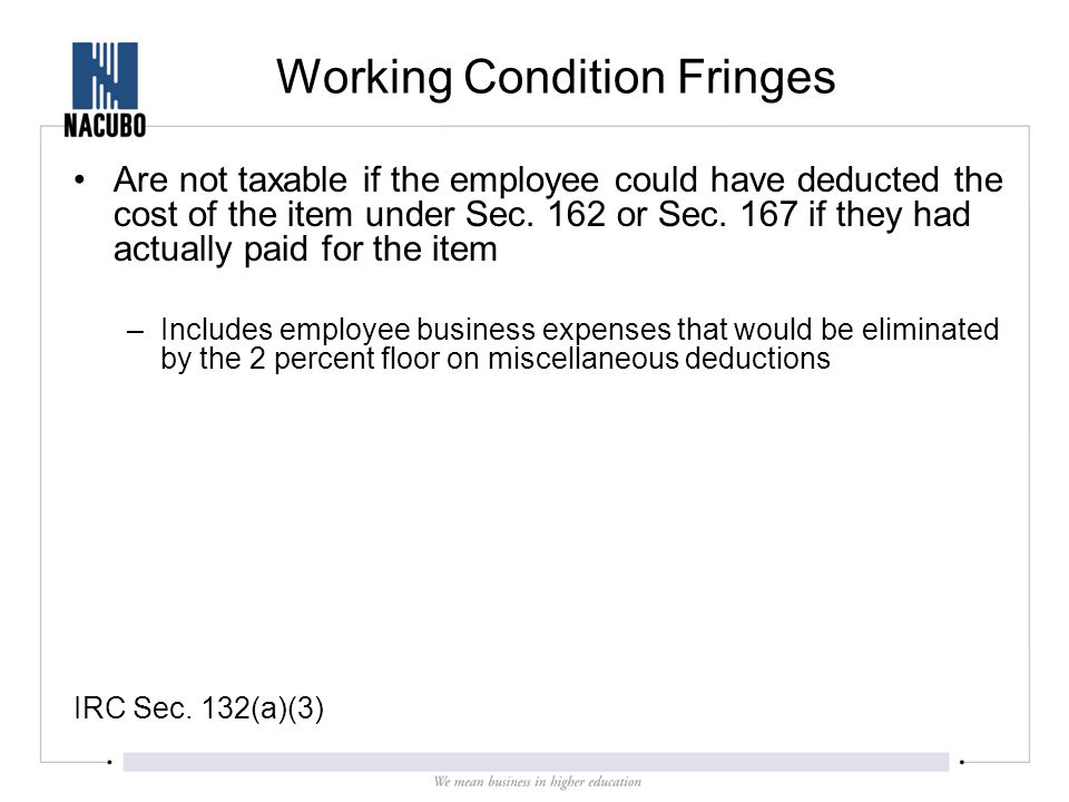 Working Condition Fringes Are not taxable if the employee could have deducted the cost of the item under Sec.