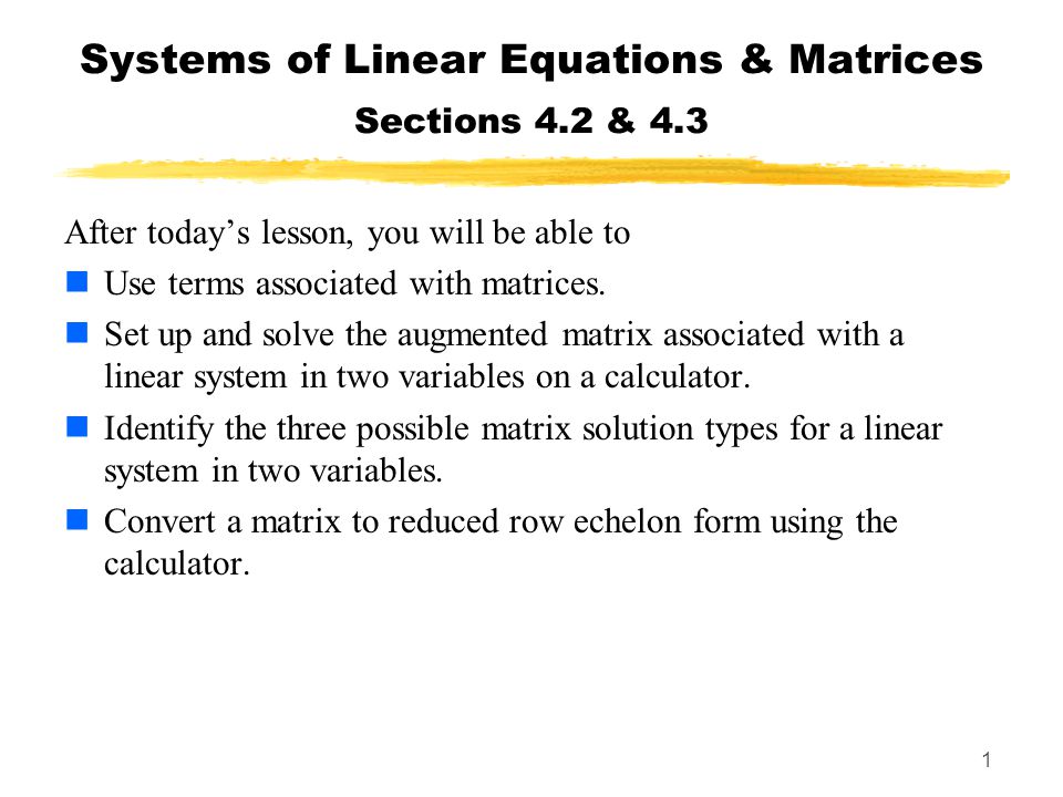 1 Systems of Linear Equations & Matrices Sections 4.2 & 4.3 After today’s lesson, you will be able to Use terms associated with matrices.