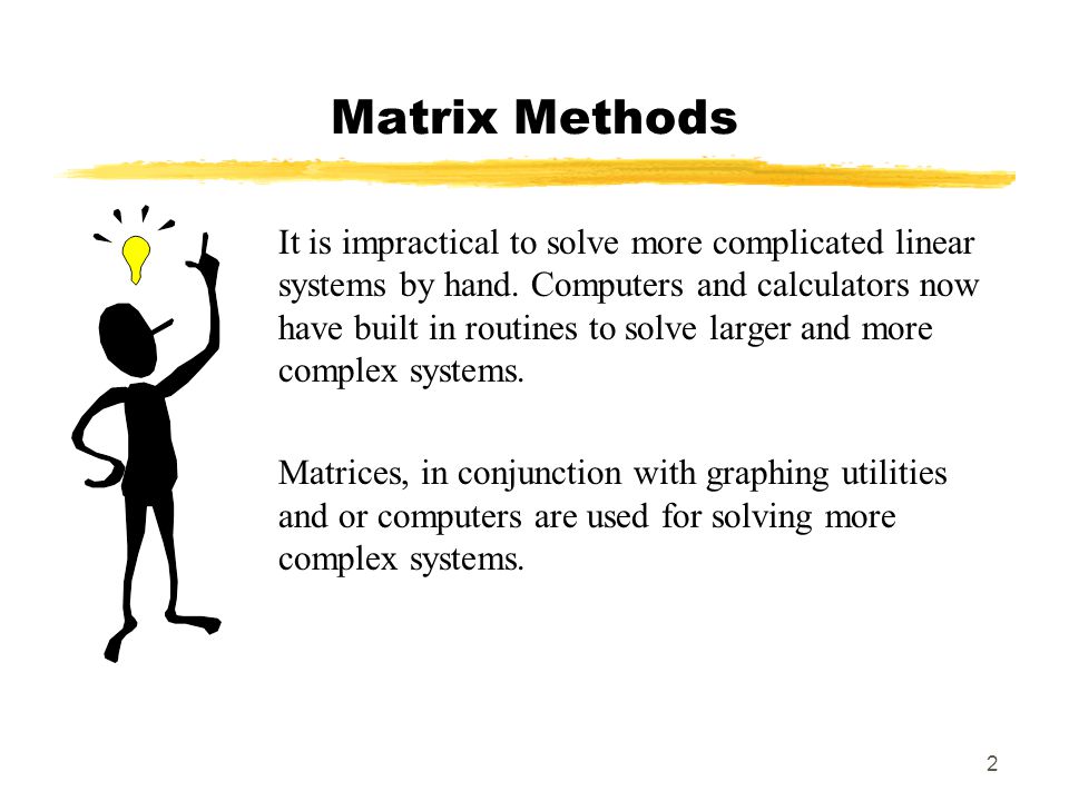 2 Matrix Methods It is impractical to solve more complicated linear systems by hand.