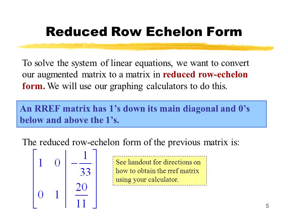 5 Reduced Row Echelon Form An RREF matrix has 1’s down its main diagonal and 0’s below and above the 1’s.