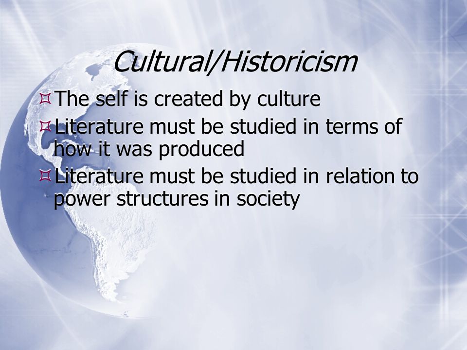 Cultural/Historicism  Discourses are systems of codes shared by groups, thus sources of POWER  Groups with power impose their ideology on others (hegemony)- such as bourgeois, males, the wealthy, or even nations (colonialism)  Ideology always marginalizes somebody (always an other )  Priviliged ideology suppresses contradictory viewpoints without others even recognizing it (hegemony)  Discourses are systems of codes shared by groups, thus sources of POWER  Groups with power impose their ideology on others (hegemony)- such as bourgeois, males, the wealthy, or even nations (colonialism)  Ideology always marginalizes somebody (always an other )  Priviliged ideology suppresses contradictory viewpoints without others even recognizing it (hegemony)