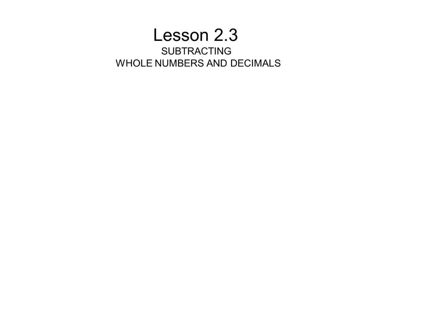 Lesson 2.3 SUBTRACTING WHOLE NUMBERS AND DECIMALS