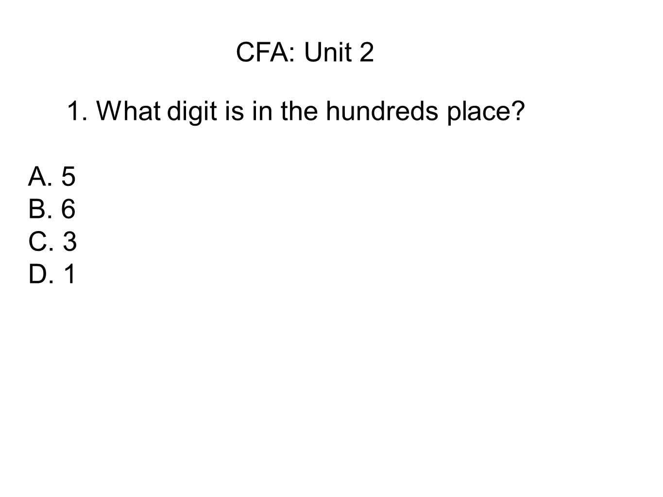 CFA: Unit 2 1. What digit is in the hundreds place A. 5 B. 6 C. 3 D. 1